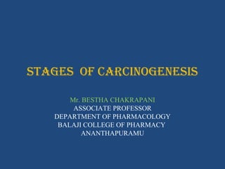 StageS of carcinogeneSiS
Mr. BESTHA CHAKRAPANI
ASSOCIATE PROFESSOR
DEPARTMENT OF PHARMACOLOGY
BALAJI COLLEGE OF PHARMACY
ANANTHAPURAMU
 
