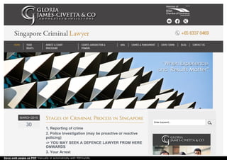 MARCH 2015
30
Stages of Criminal Process in Singapore
1. Reporting of crime
2. Police Investigation (may be proactive or reactive
policing)
-> YOU MAY SEEK A DEFENCE LAWYER FROM HERE
ONWARDS
3. Your Arrest
Enter keyword...
HOME YOUR
RIGHTS
ARREST & COURT
PROCEDURE
COURTS JURISDICTION &
POWERS
BAIL CRIMES & PUNISHMENT EXPAT CRIME BLOG CONTACT US
Save web pages as PDF manually or automatically with PDFmyURL
 