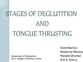 STAGES OF DEGLUTITION
AND
TONGUE THRUSTING
Submitted by:-
Musavvar Mansoor
Ranjeet Dhonkal
B.D.S. final yr
Department of Pedodontics
Govt. College of Dentistry, indore
 