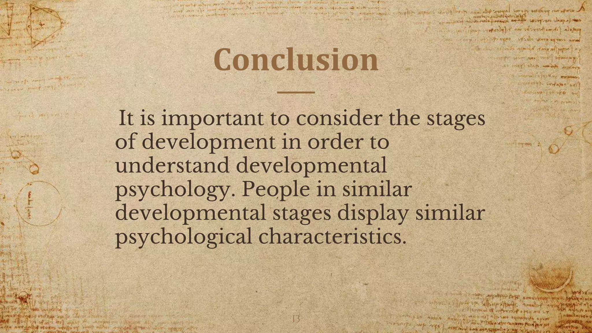 Conclusion
It is important to consider the stages
of development in order to
understand developmental
psychology. People in similar
developmental stages display similar
psychological characteristics.
13
 