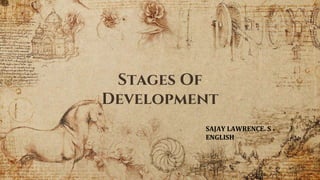 Stages Of
Development
SAJAY LAWRENCE. S
ENGLISH
 