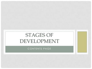 STAGES OF
DEVELOPMENT
  CONTENTS PAGE
 