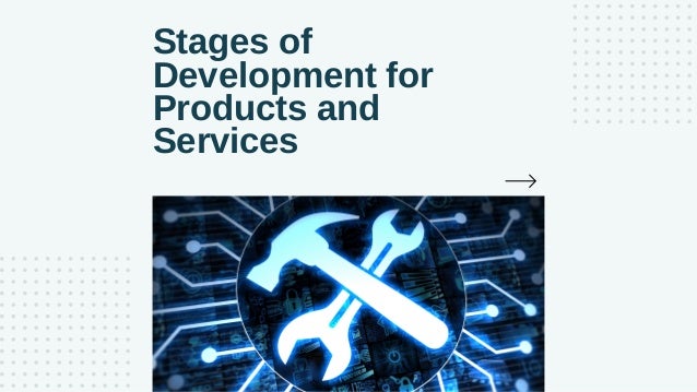 Stages of
Development for
Products and
Services
 
