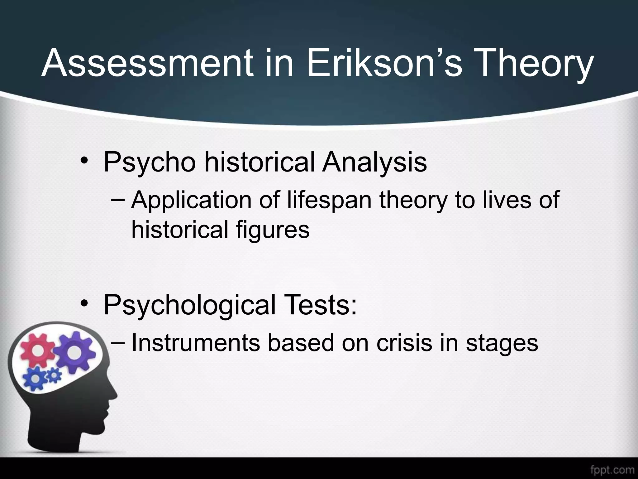 Assessment in Erikson’s Theory
• Psycho historical Analysis
– Application of lifespan theory to lives of
historical figures
• Psychological Tests:
– Instruments based on crisis in stages
 