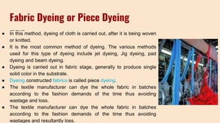 Methods of Piece Dyeing-
● Beck Dyeing- Fabric is in rope form.
● Jig dyeing- The fabric in jig dyeing is held on rollers ...