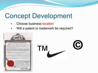 Concept Development
 Choose business location
 Will a patent or trademark be required?
 