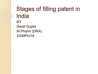Stages of filling patent in
India
BY
Swati Gupta
M.Pharm (DRA)
23/MPH/16
 