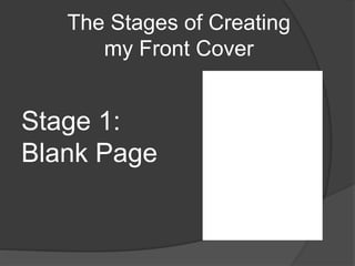 The Stages of Creating
my Front Cover
Stage 1:
Blank Page
 