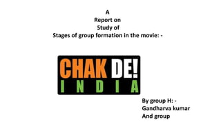 A
Report on
Study of
Stages of group formation in the movie: -
By group H: -
Gandharva kumar
And group
 