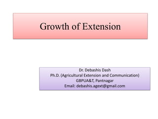 Growth of Extension
Dr. Debashis Dash
Ph.D. (Agricultural Extension and Communication)
GBPUA&T, Pantnagar
Email: debashis.agext@gmail.com
 