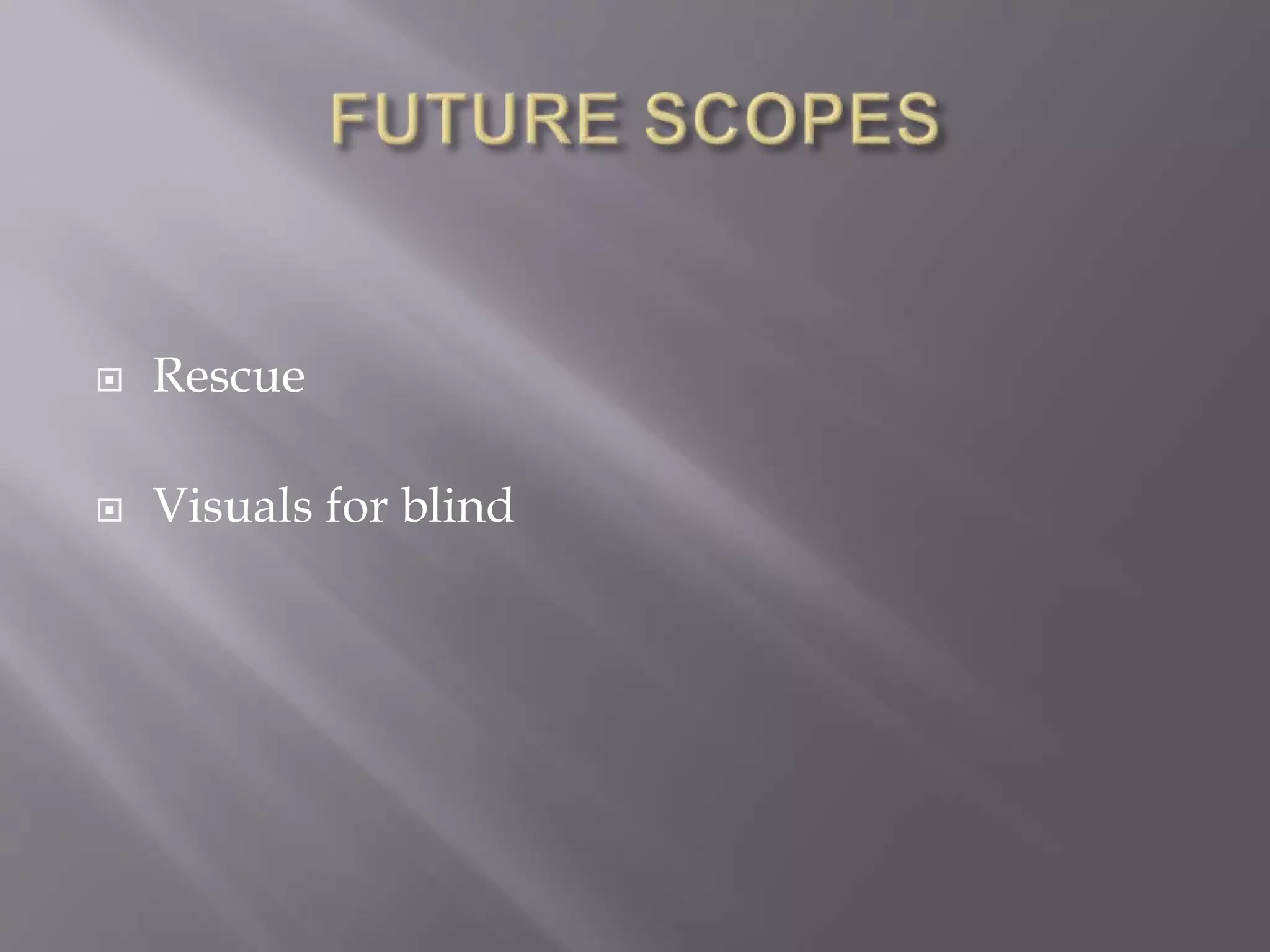  Rescue
 Visuals for blind
 