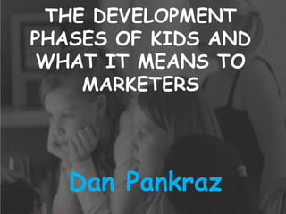 THE DEVELOPMENT PHASES OF KIDS AND WHAT IT MEANS TO MARKETERS Dan Pankraz 