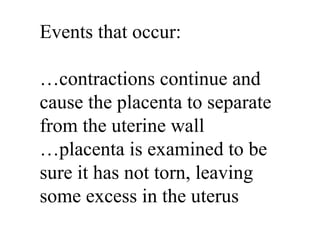 Events that occur: … contractions continue and cause the placenta to separate  from the uterine wall … placenta is examined to be  sure it has not torn, leaving some excess in the uterus 