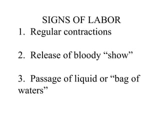 SIGNS OF LABOR 1.  Regular contractions 2.  Release of bloody “show” 3.  Passage of liquid or “bag of waters” 