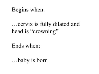 Begins when: … cervix is fully dilated and head is “crowning” Ends when: … baby is born 