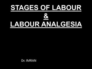 STAGES OF LABOUR
&
LABOUR ANALGESIA
Dr. IMRAN
 