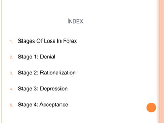 INDEX
1. Stages Of Loss In Forex
2. Stage 1: Denial
3. Stage 2: Rationalization
4. Stage 3: Depression
5. Stage 4: Accepta...