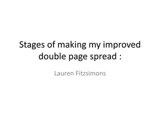 Stages of making my improved
    double page spread :
        Lauren Fitzsimons
 