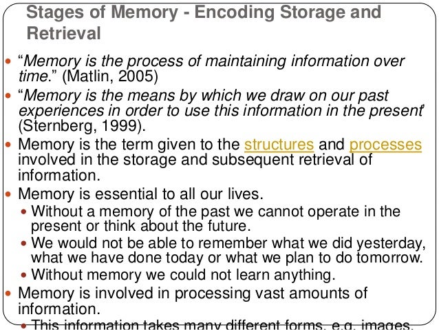 the process of encoding storing and retrieving information from our memory Memory involves encoding, storing, retaining and subsequently recalling information and past experiences once we have the process down, it goes into our long-term memory and we can do it . the process of encoding storing and retrieving information from our memory Memory involves encoding, storing, retaining and subsequently recalling information and past experiences once we have the process down, it goes into our long-term memory and we can do it .