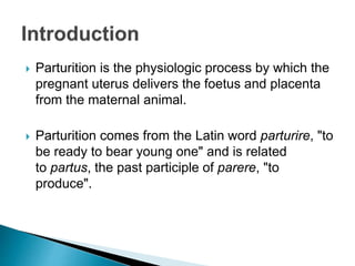  Parturition is the physiologic process by which the
pregnant uterus delivers the foetus and placenta
from the maternal a...
