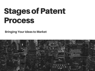 StagesofPatent
Process
Bringing Your Ideas to Market
 