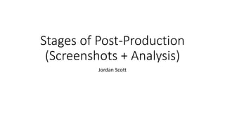 Stages of Post-Production
(Screenshots + Analysis)
Jordan Scott
 