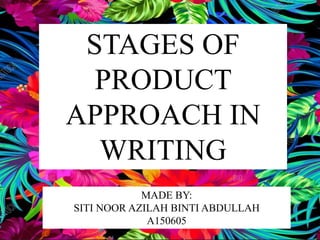 STAGES OF
PRODUCT
APPROACH IN
WRITING
MADE BY:
SITI NOOR AZILAH BINTI ABDULLAH
A150605
 