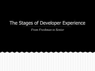 The Stages of Developer Experience
         From Freshman to Senior
 