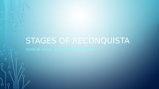 STAGES OF RECONQUISTA
MADE BY HUGO , DAVID AND GUILLERMO
 