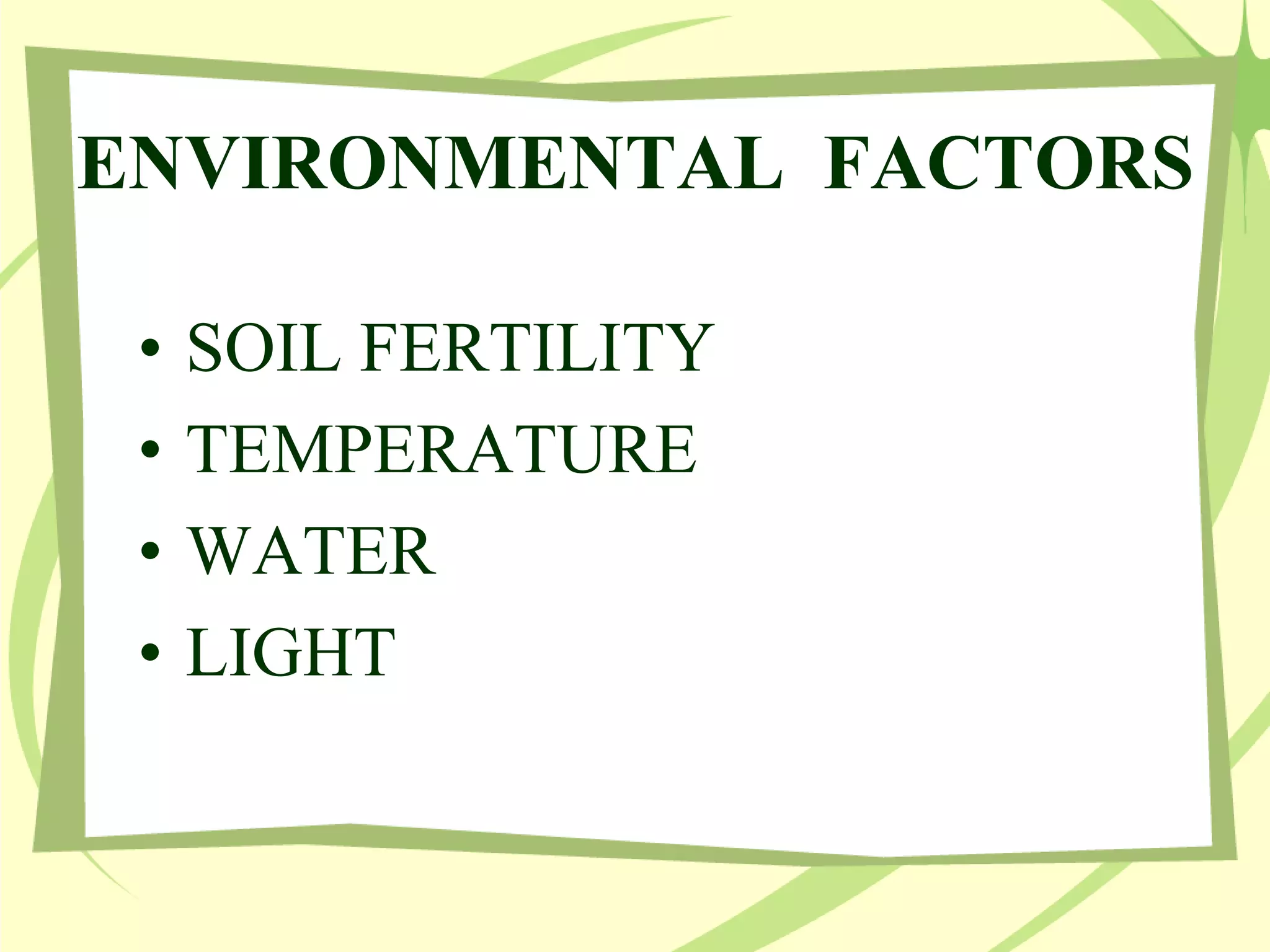 ENVIRONMENTAL FACTORS
• SOIL FERTILITY
• TEMPERATURE
• WATER
• LIGHT
 