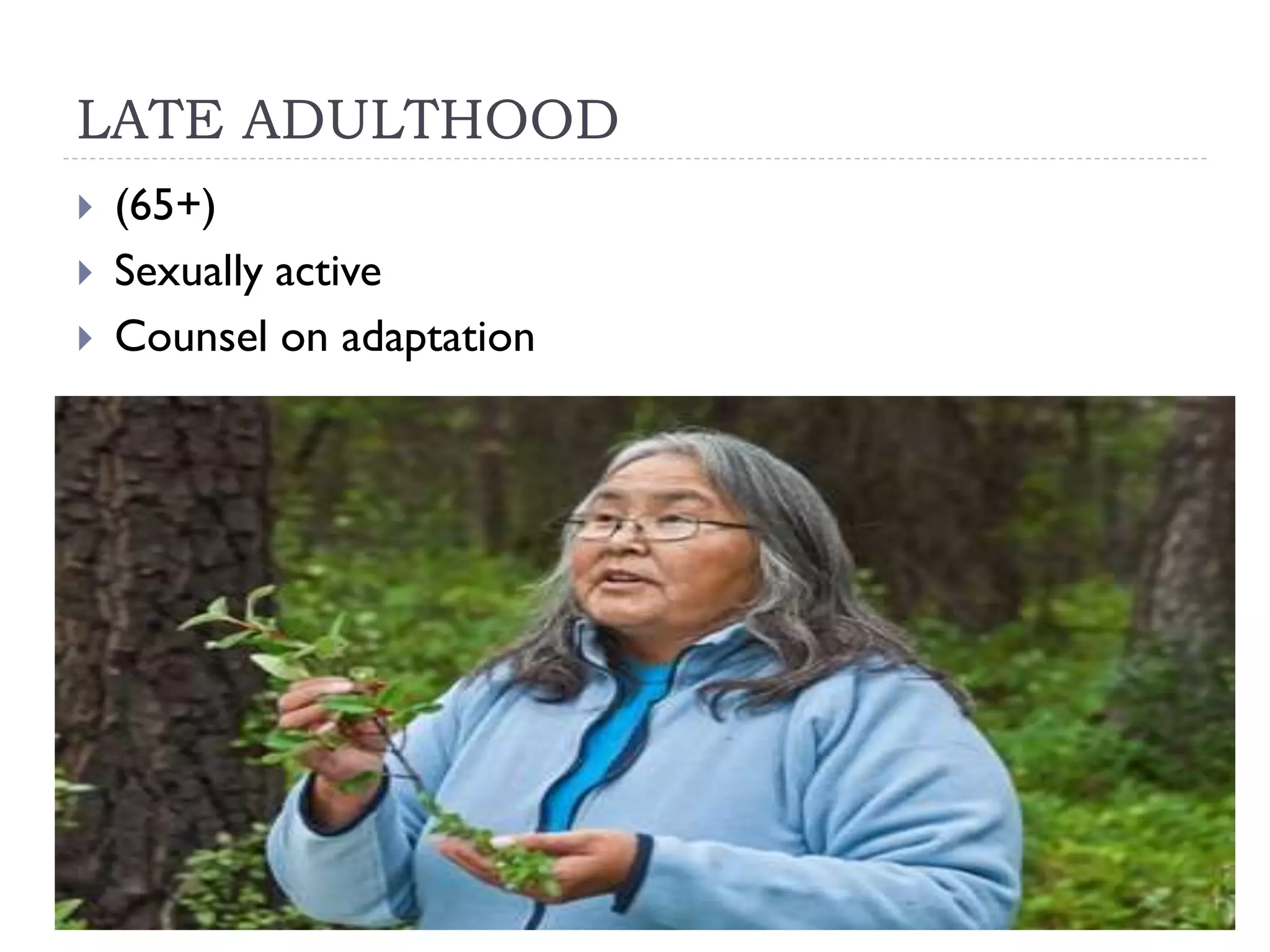 LATE ADULTHOOD
(65+)
Sexually active
Counsel on adaptation