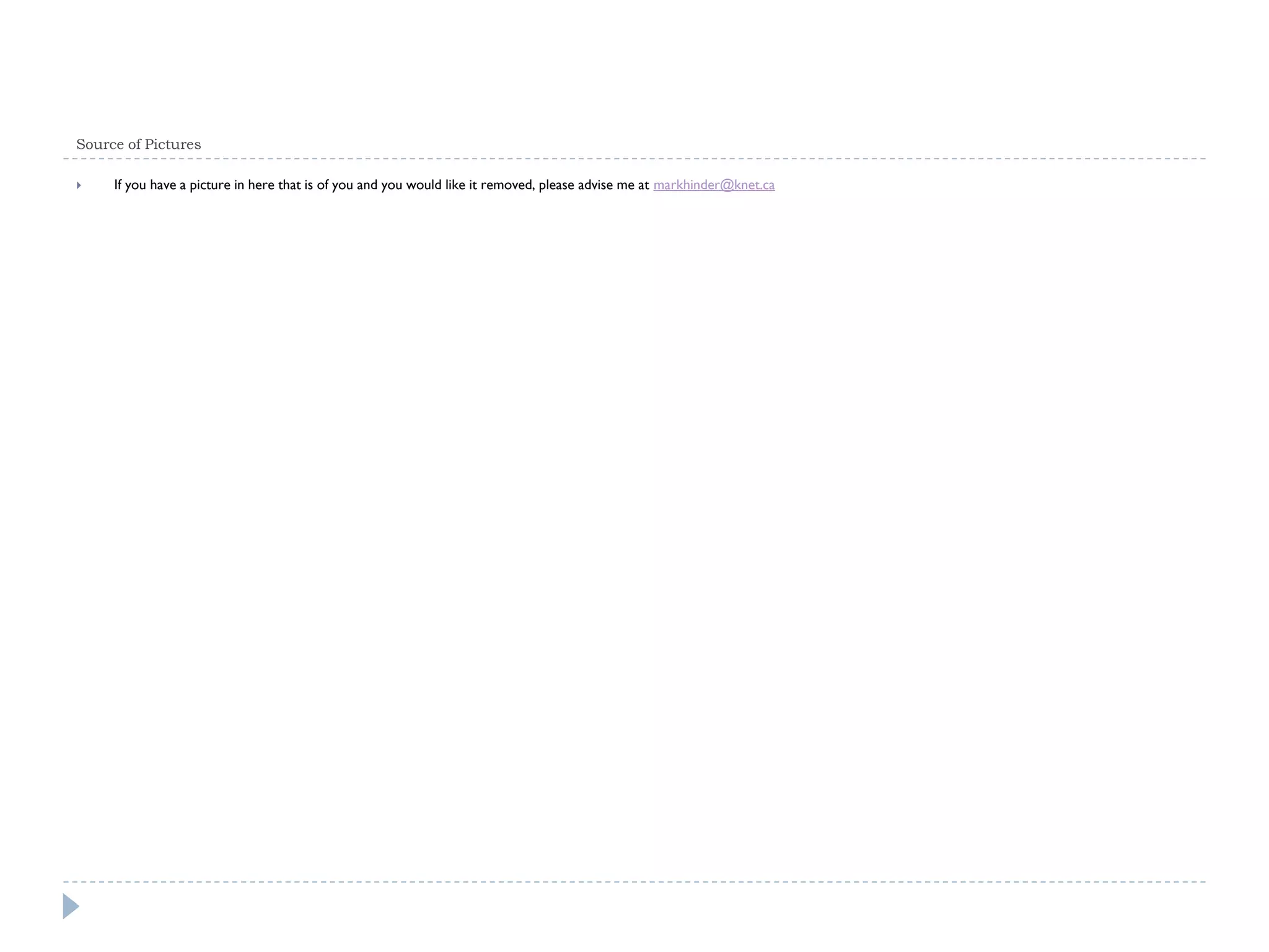 Source of Pictures
If you have a picture in here that is of you and you would like it removed, please advise me at markhinder@knet.ca