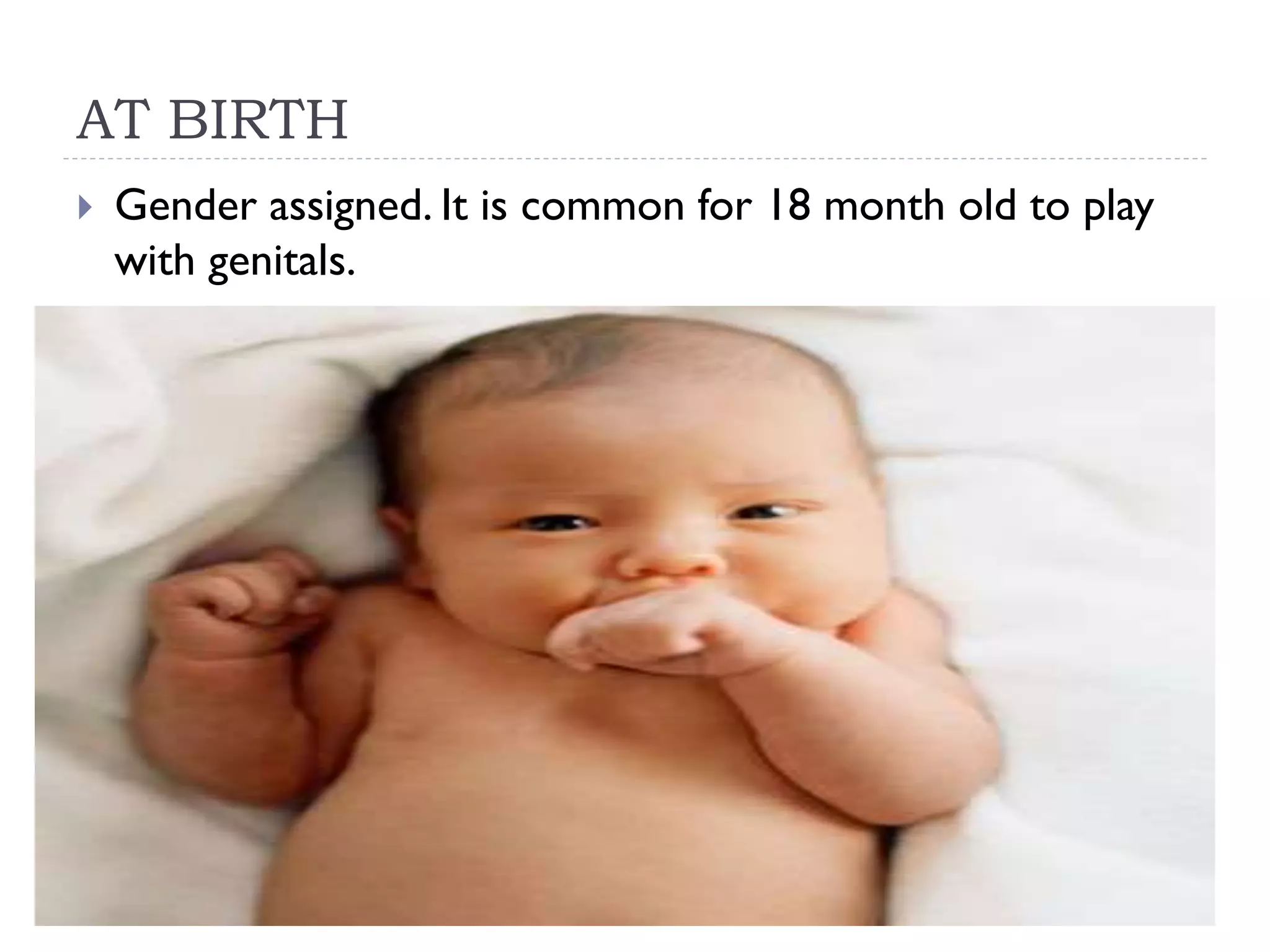AT BIRTH
Gender assigned. It is common for 18 month old to play
with genitals.