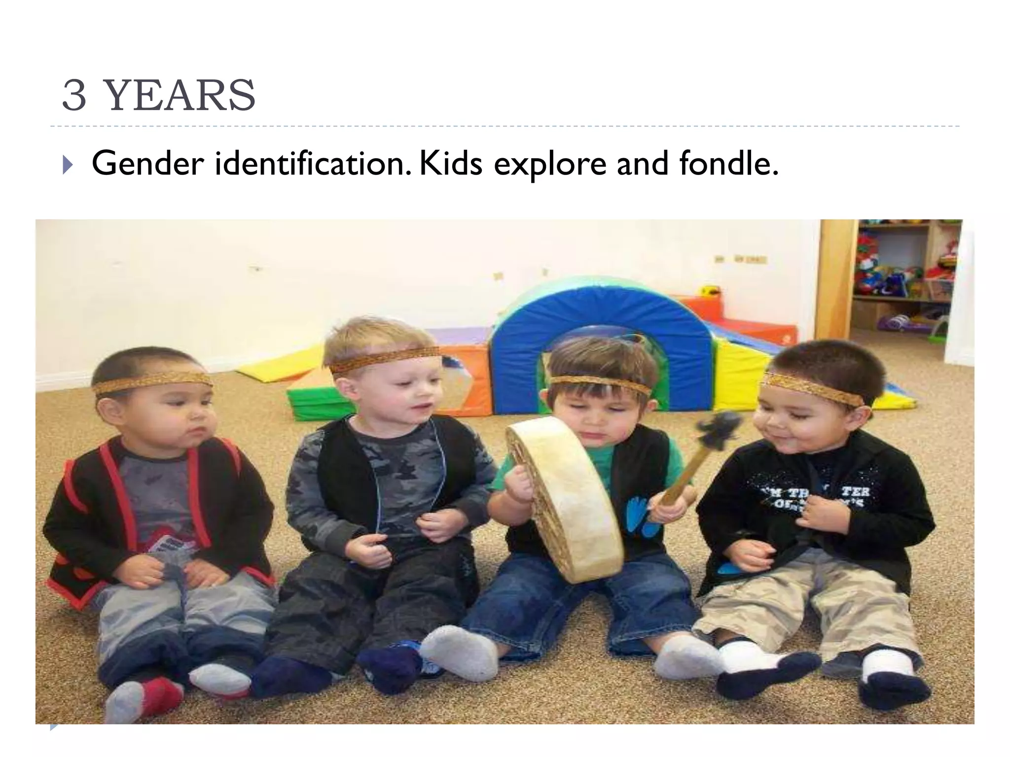 3 YEARS
Gender identification. Kids explore and fondle.