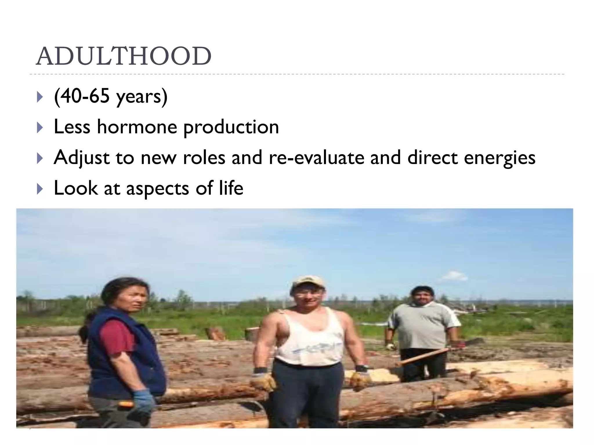 ADULTHOOD
(40-65 years)
Less hormone production
Adjust to new roles and re-evaluate and direct energies
Look at aspects of life