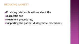 Providing brief explanations about the
diagnostic and
treatment procedures,
supporting the patient during those procedures,
 
