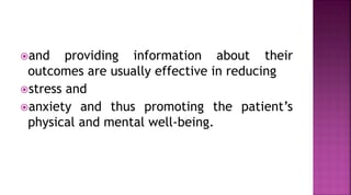 and providing information about their
outcomes are usually effective in reducing
stress and
anxiety and thus promoting the patient’s
physical and mental well-being.
 