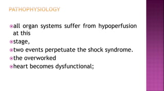 all organ systems suffer from hypoperfusion
at this
stage,
two events perpetuate the shock syndrome.
the overworked
heart becomes dysfunctional;
 