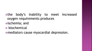 the body’s inability to meet increased
oxygen requirements produces
ischemia; and
 biochemical
mediators cause myocardial depression.
 