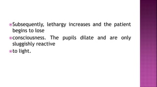 Subsequently, lethargy increases and the patient
begins to lose
consciousness. The pupils dilate and are only
sluggishly reactive
to light.
 