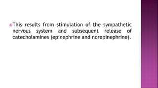 This results from stimulation of the sympathetic
nervous system and subsequent release of
catecholamines (epinephrine and norepinephrine).
 