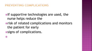 If supportive technologies are used, the
nurse helps reduce the
risk of related complications and monitors
the patient for early
signs of complications.

 