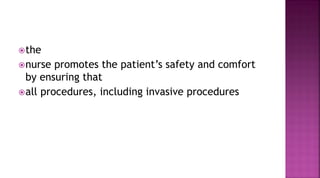 the
nurse promotes the patient’s safety and comfort
by ensuring that
all procedures, including invasive procedures
 