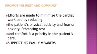 Efforts are made to minimize the cardiac
workload by reducing
the patient’s physical activity and fear or
anxiety. Promoting rest
and comfort is a priority in the patient’s
care.
SUPPORTING FAMILY MEMBERS
 