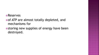Reserves
of ATP are almost totally depleted, and
mechanisms for
storing new supplies of energy have been
destroyed.
 
