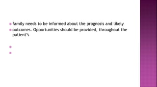  family needs to be informed about the prognosis and likely
 outcomes. Opportunities should be provided, throughout the
patient’s


 