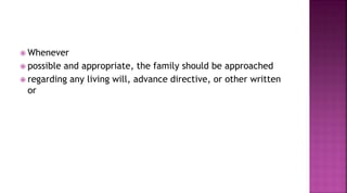  Whenever
 possible and appropriate, the family should be approached
 regarding any living will, advance directive, or other written
or
 