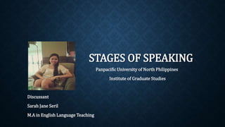 STAGES OF SPEAKING
Panpacific University of North Philippines
Institute of Graduate Studies
Discussant
Sarah Jane Seril
M.A in English Language Teaching
 