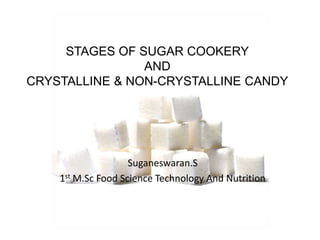 STAGES OF SUGAR COOKERY
AND
CRYSTALLINE & NON-CRYSTALLINE CANDY
Suganeswaran.S
1st M.Sc Food Science Technology And Nutrition
 