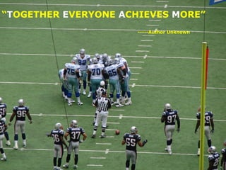 “TOGETHER EVERYONE ACHIEVES MORE”
                      -----Author Unknown
 